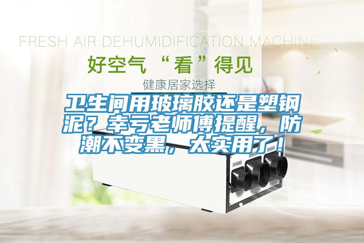 衛(wèi)生間用玻璃膠還是塑鋼泥？幸虧老師傅提醒，防潮不變黑，太實用了！