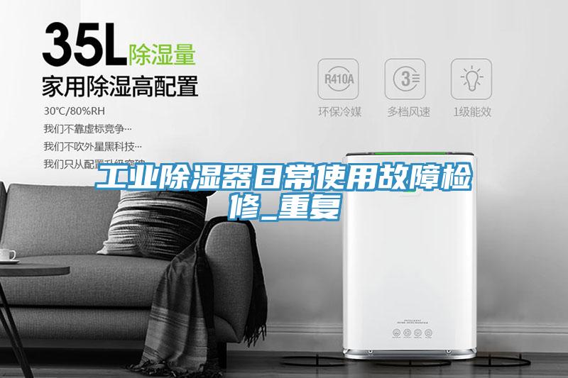 工業除濕器日常使用故障檢修_重復