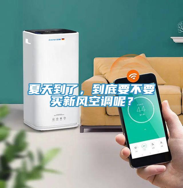夏天到了，到底要不要買新風空調呢？