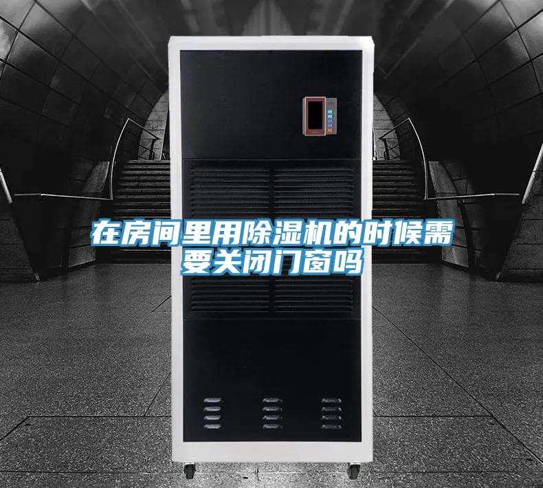 在房間里用除濕機的時候需要關(guān)閉門窗嗎