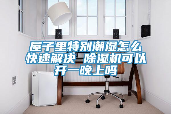 屋子里特別潮濕怎么快速解決 除濕機可以開一晚上嗎