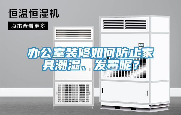 辦公室裝修如何防止家具潮濕、發(fā)霉呢？