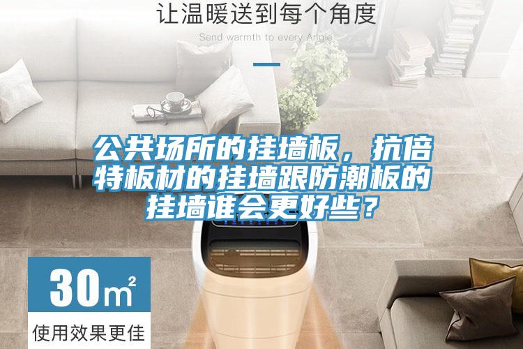 公共場(chǎng)所的掛墻板，抗倍特板材的掛墻跟防潮板的掛墻誰(shuí)會(huì)更好些？