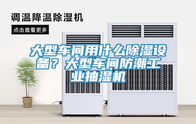 大型車間用什么除濕設(shè)備？大型車間防潮工業(yè)抽濕機