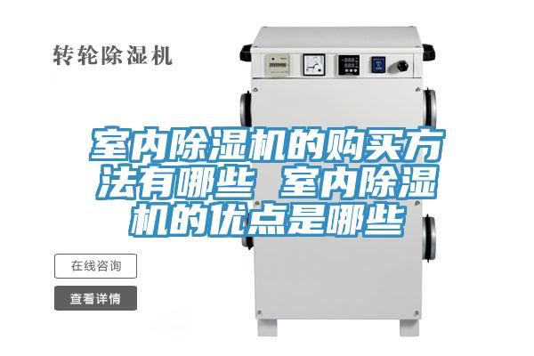 室內(nèi)除濕機(jī)的購(gòu)買(mǎi)方法有哪些 室內(nèi)除濕機(jī)的優(yōu)點(diǎn)是哪些