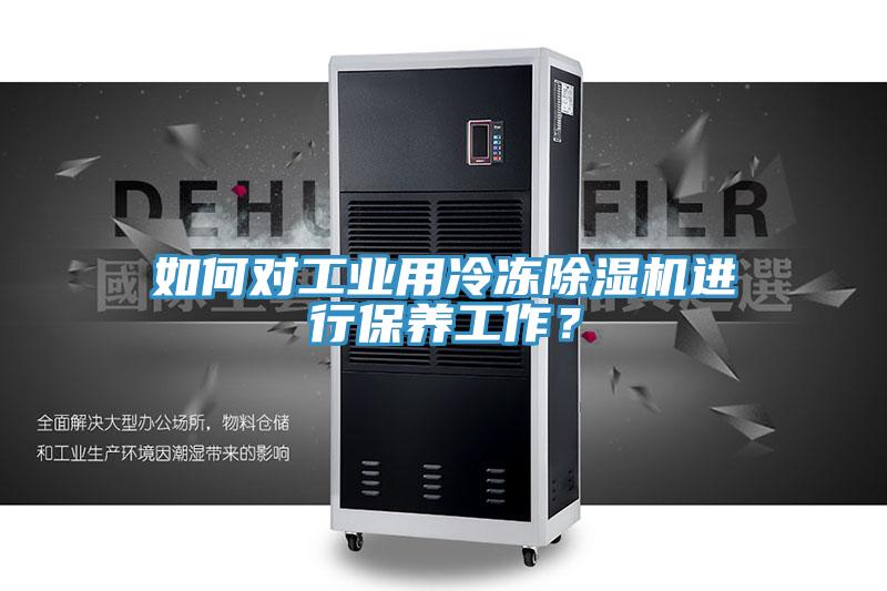 如何對工業用冷凍除濕機進行保養工作？