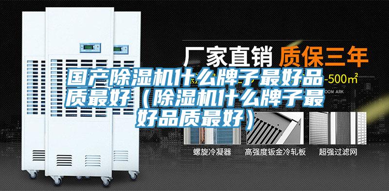 國產除濕機什么牌子最好品質最好（除濕機什么牌子最好品質最好）