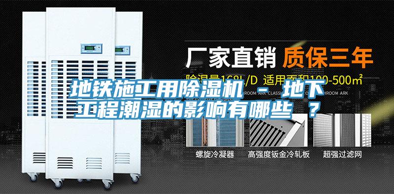 地鐵施工用除濕機 - 地下工程潮濕的影響有哪些 ？
