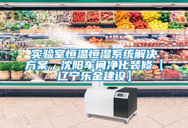實驗室恒溫恒濕系統解決方案，沈陽車間凈化裝修【遼寧樂金建設】