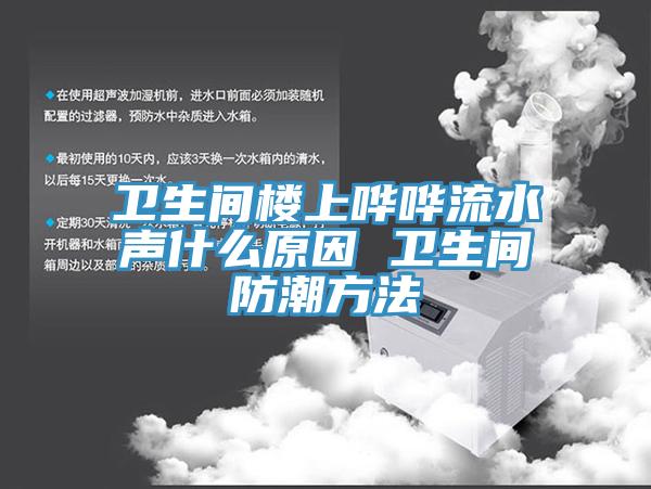 衛(wèi)生間樓上嘩嘩流水聲什么原因 衛(wèi)生間防潮方法