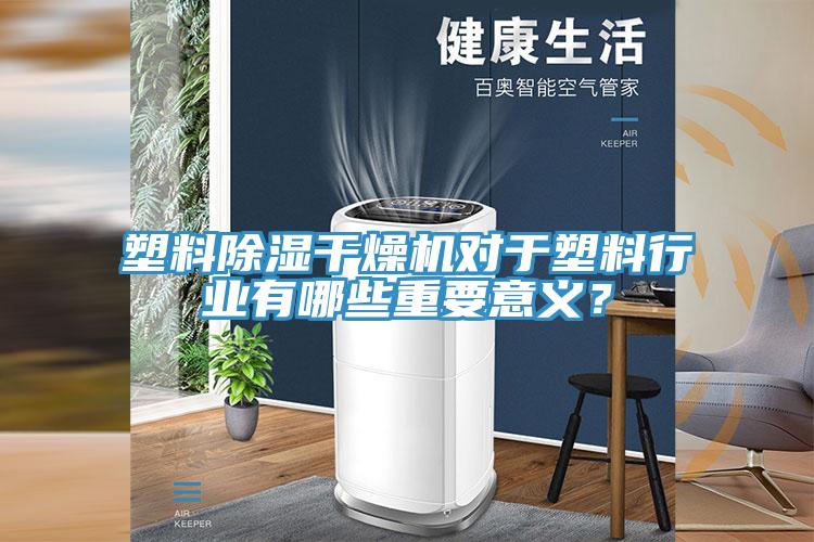 塑料除濕干燥機對于塑料行業有哪些重要意義？