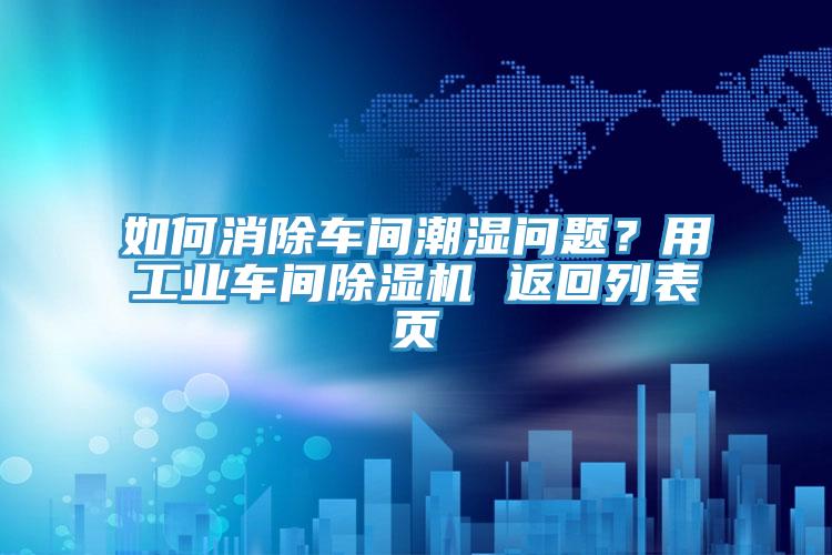 如何消除車間潮濕問題？用工業(yè)車間除濕機(jī) 返回列表頁