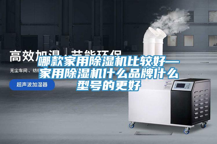 哪款家用除濕機(jī)比較好—家用除濕機(jī)什么品牌什么型號(hào)的更好