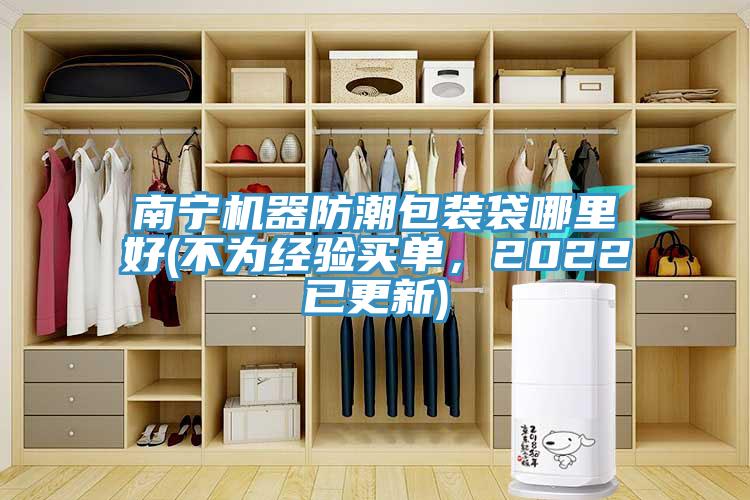 南寧機器防潮包裝袋哪里好(不為經驗買單，2022已更新)