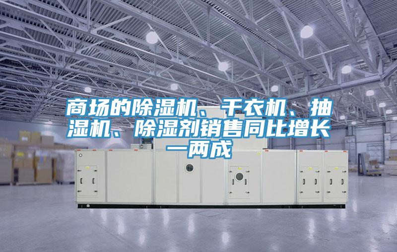 商場的除濕機、干衣機、抽濕機、除濕劑銷售同比增長一兩成