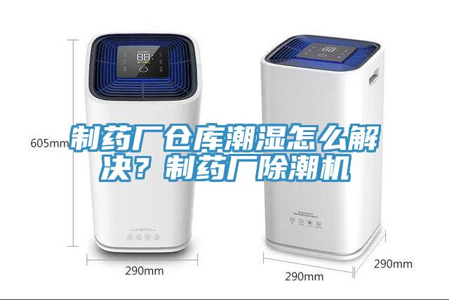 制藥廠倉庫潮濕怎么解決？制藥廠除潮機