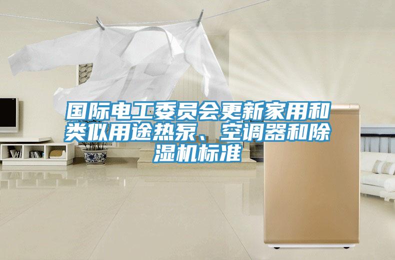 國際電工委員會更新家用和類似用途熱泵、空調器和除濕機標準