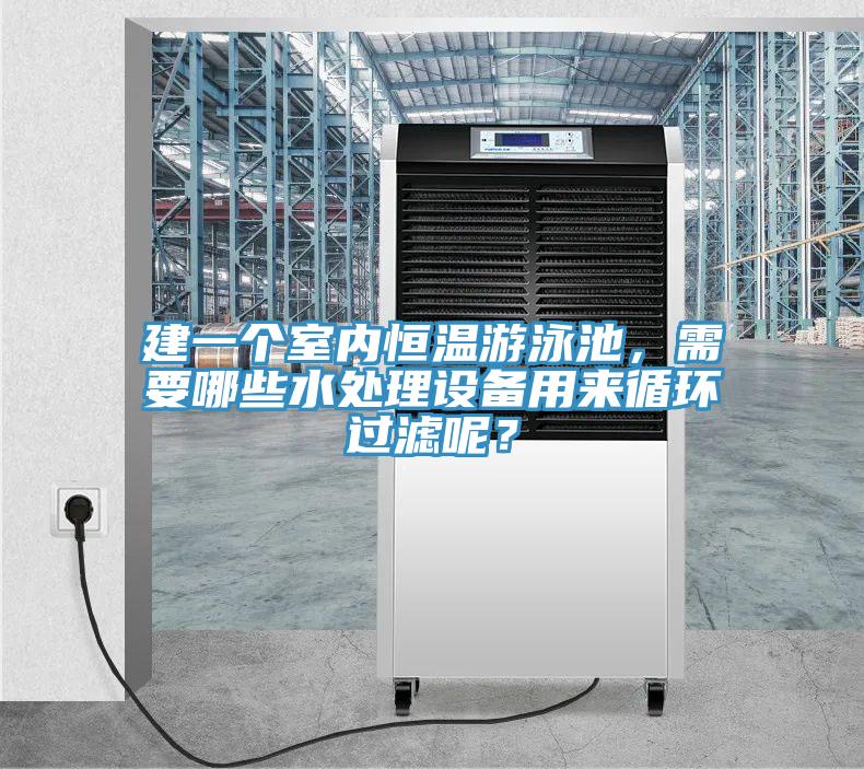 建一個室內恒溫游泳池，需要哪些水處理設備用來循環過濾呢？