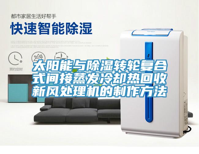 太陽能與除濕轉輪復合式間接蒸發冷卻熱回收新風處理機的制作方法