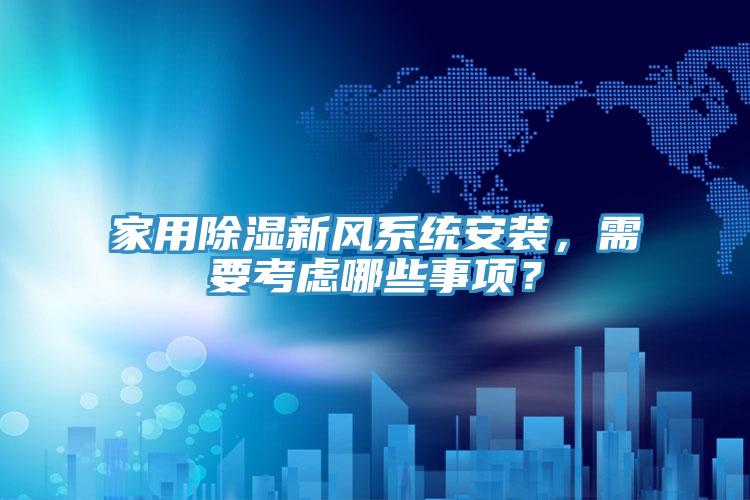 家用除濕新風系統安裝，需要考慮哪些事項？