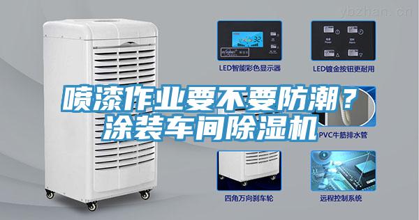 噴漆作業要不要防潮？涂裝車間除濕機
