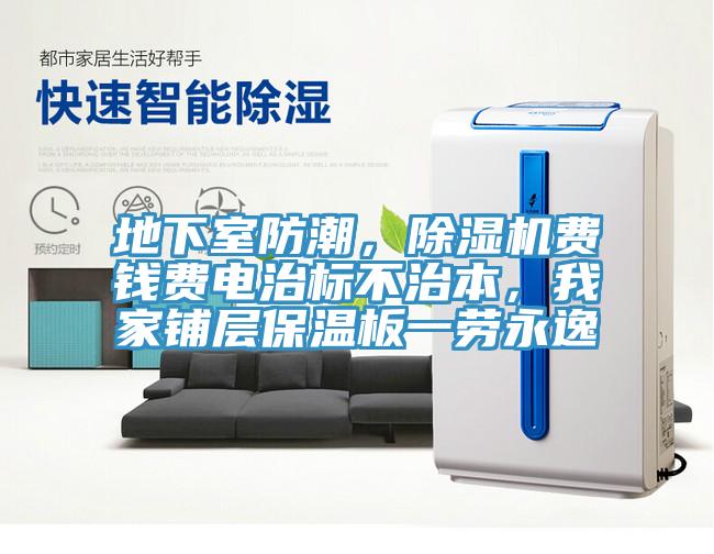 地下室防潮，除濕機(jī)費(fèi)錢費(fèi)電治標(biāo)不治本，我家鋪層保溫板一勞永逸