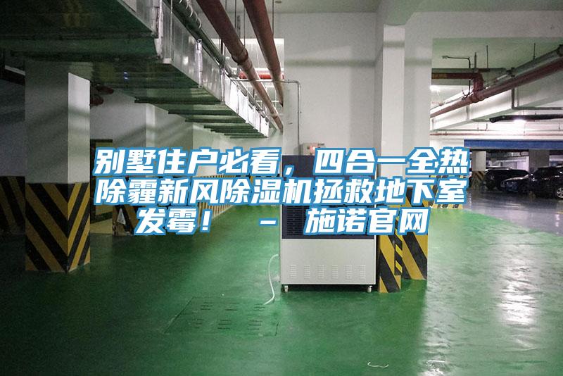 別墅住戶必看，四合一全熱除霾新風除濕機拯救地下室發(fā)霉！ – 施諾官網(wǎng)