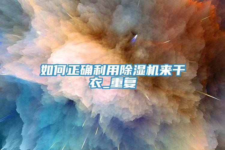 如何正確利用除濕機來干衣_重復