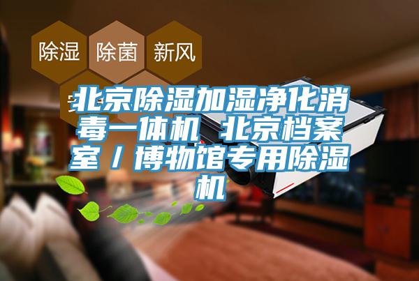 北京除濕加濕凈化消毒一體機 北京檔案室／博物館專用除濕機