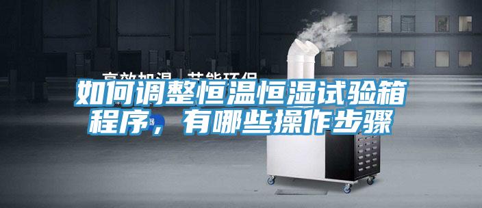 如何調整恒溫恒濕試驗箱程序，有哪些操作步驟