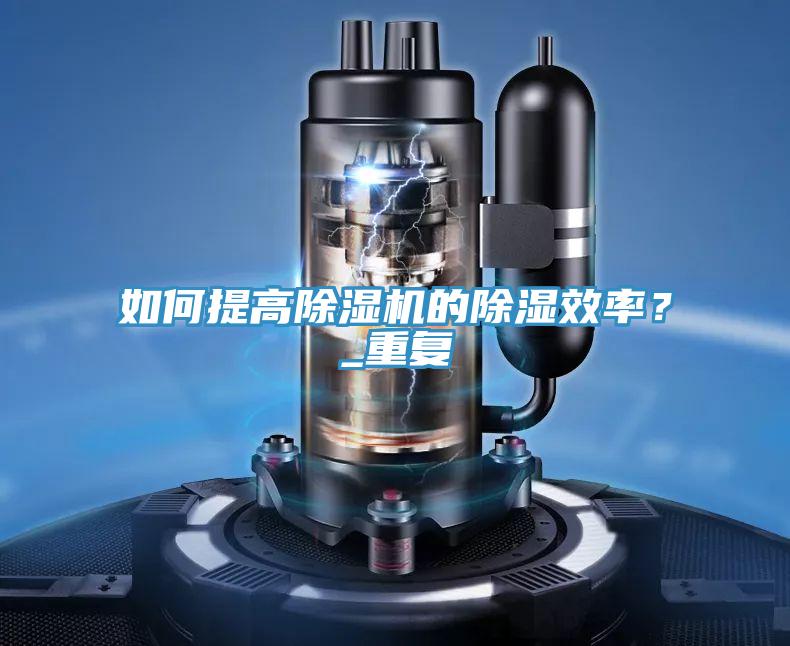 如何提高除濕機的除濕效率？_重復