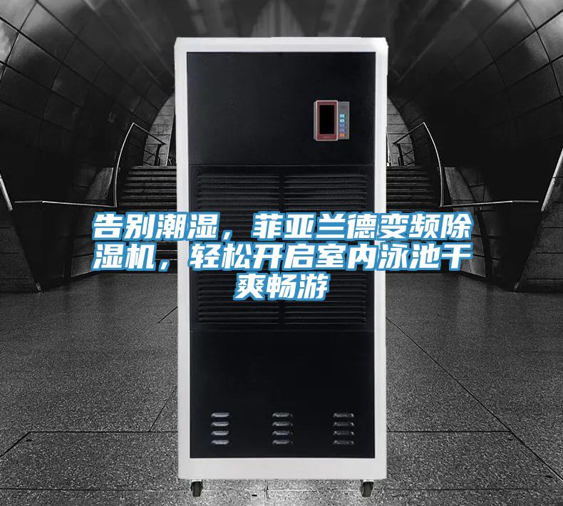 告別潮濕，菲亞蘭德變頻除濕機，輕松開啟室內(nèi)泳池干爽暢游