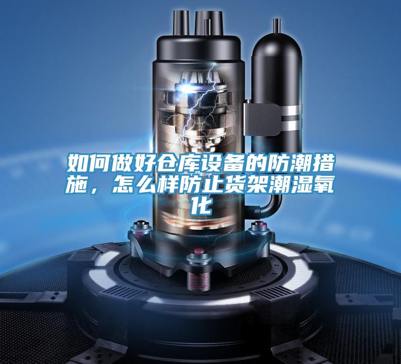 如何做好倉庫設備的防潮措施，怎么樣防止貨架潮濕氧化