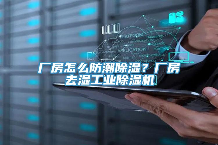 廠房怎么防潮除濕？廠房去濕工業除濕機