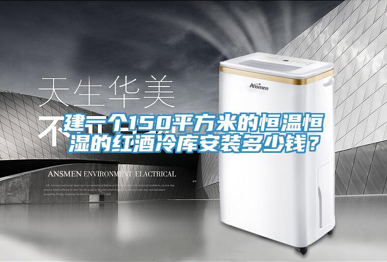 建一個150平方米的恒溫恒濕的紅酒冷庫安裝多少錢？