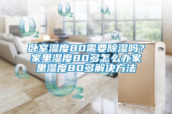 臥室濕度80需要除濕嗎?家里濕度80多怎么辦家里濕度80多解決方法