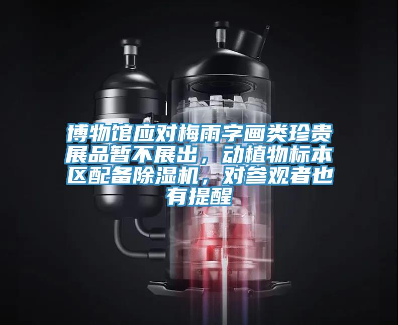 博物館應對梅雨字畫類珍貴展品暫不展出，動植物標本區(qū)配備除濕機，對參觀者也有提醒