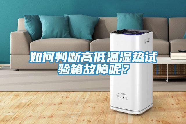 如何判斷高低溫濕熱試驗箱故障呢？