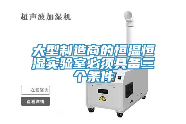 大型制造商的恒溫恒濕實驗室必須具備三個條件