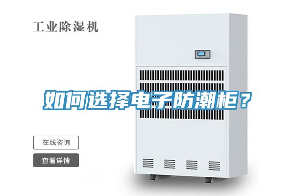 如何選擇電子防潮柜？
