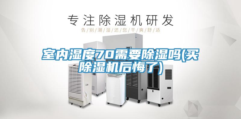 室內濕度70需要除濕嗎(買除濕機后悔了)