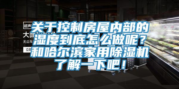 關(guān)于控制房屋內(nèi)部的濕度到底怎么做呢？和哈爾濱家用除濕機(jī)了解一下吧！