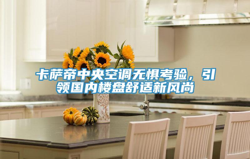 卡薩帝中央空調(diào)無懼考驗(yàn)，引領(lǐng)國內(nèi)樓盤舒適新風(fēng)尚