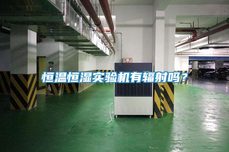 恒溫恒濕實驗機有輻射嗎？