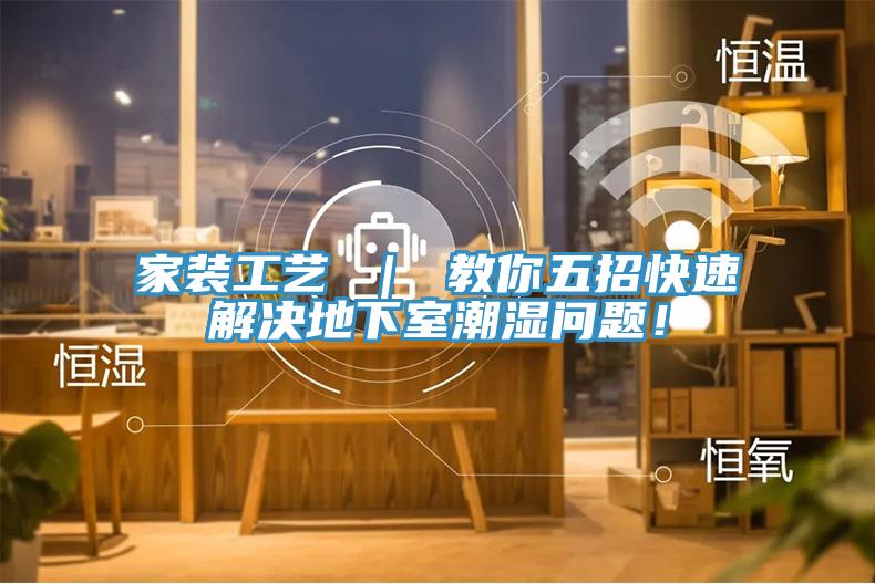 家裝工藝 ｜ 教你五招快速解決地下室潮濕問題！