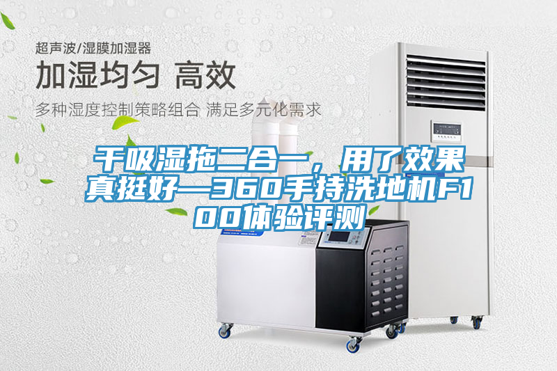 干吸濕拖二合一，用了效果真挺好—360手持洗地機F100體驗評測