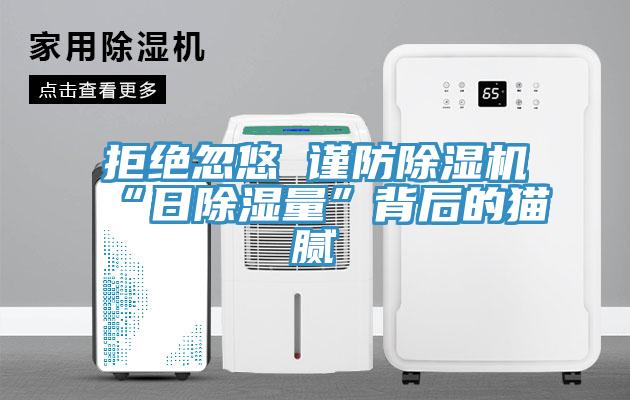 拒絕忽悠 謹防除濕機“日除濕量”背后的貓膩
