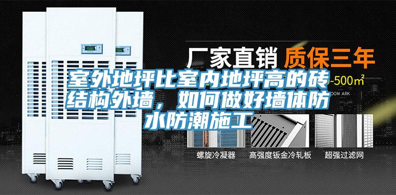 室外地坪比室內地坪高的磚結構外墻，如何做好墻體防水防潮施工