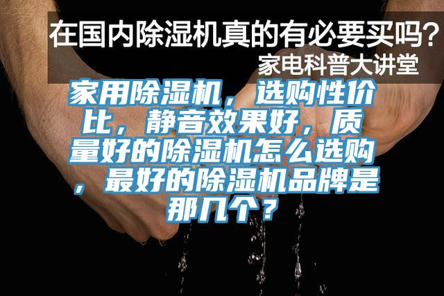 家用除濕機，選購性價比，靜音效果好，質(zhì)量好的除濕機怎么選購，最好的除濕機品牌是那幾個？