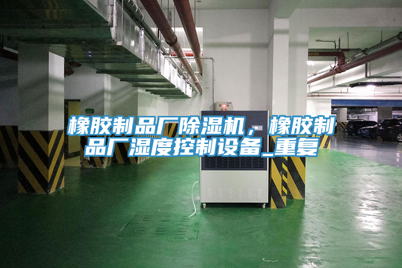 橡膠制品廠除濕機，橡膠制品廠濕度控制設備_重復